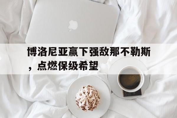 爱游戏官方-博洛尼亚赢下强敌那不勒斯，点燃保级希望的简单介绍